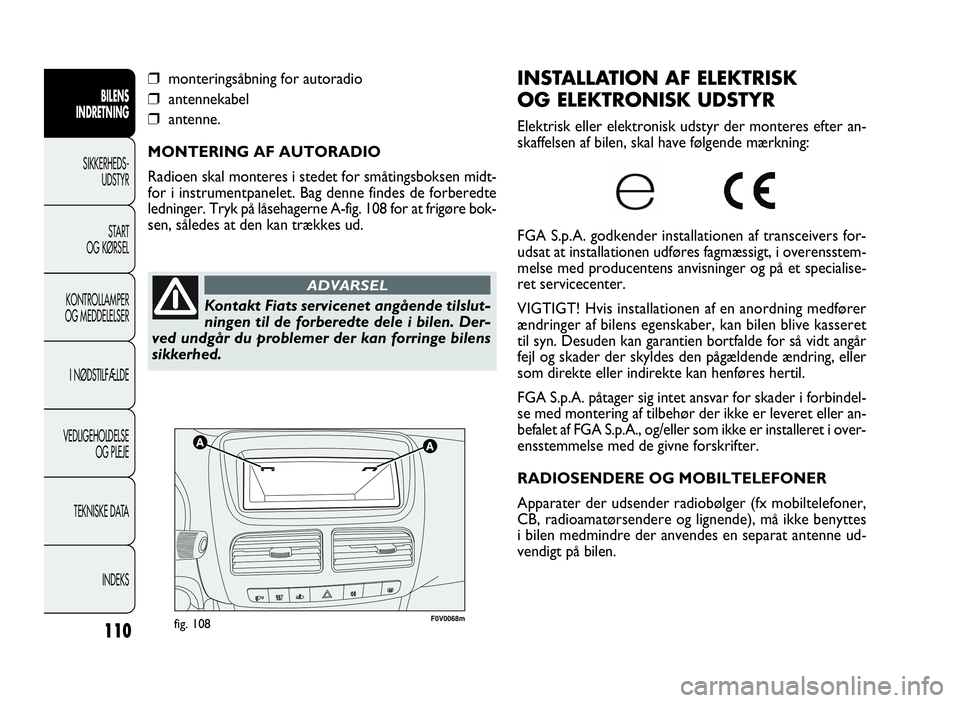 FIAT DOBLO COMBI 2010 Brugs- og vedligeholdelsesvejledning (in Danish) 110
F0V0068mfig. 108
INSTALLATION AF ELEKTRISK
OG ELEKTRONISK UDSTYR
Elektrisk eller elektronisk udstyr der monteres efter an-
skaffelsen af bilen, skal have følgende mærkning:
FGA S.p.A. godkender FIAT DOBLO COMBI 2010 Brugs- og vedligeholdelsesvejledning (in Danish) 110
F0V0068mfig. 108
INSTALLATION AF ELEKTRISK
OG ELEKTRONISK UDSTYR
Elektrisk eller elektronisk udstyr der monteres efter an-
skaffelsen af bilen, skal have følgende mærkning:
FGA S.p.A. godkender