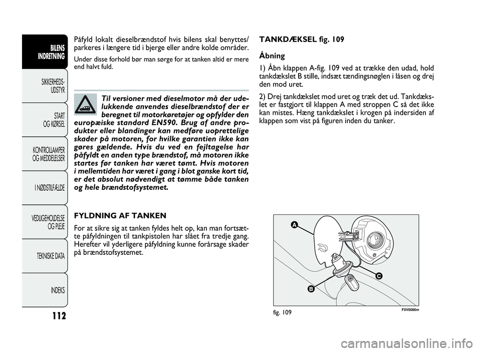FIAT DOBLO COMBI 2010 Brugs- og vedligeholdelsesvejledning (in Danish) 112
F0V0086mfig. 109
FYLDNING AF TANKEN
For at sikre sig at tanken fyldes helt op, kan man fortsæt-
te påfyldningen til tankpistolen har slået fra tredje gang.
Herefter vil yderligere påfyldning k FIAT DOBLO COMBI 2010 Brugs- og vedligeholdelsesvejledning (in Danish) 112
F0V0086mfig. 109
FYLDNING AF TANKEN
For at sikre sig at tanken fyldes helt op, kan man fortsæt-
te påfyldningen til tankpistolen har slået fra tredje gang.
Herefter vil yderligere påfyldning k