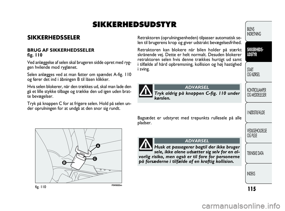 FIAT DOBLO COMBI 2010 Brugs- og vedligeholdelsesvejledning (in Danish) 115
F0V0023mfig. 110
Retraktoren (oprulningsenheden) tilpasser automatisk se-
len til brugerens krop og giver udstrakt bevægelsesfrihed.
Retraktoren kan blokere når bilen holder på stærkt
skrånen FIAT DOBLO COMBI 2010 Brugs- og vedligeholdelsesvejledning (in Danish) 115
F0V0023mfig. 110
Retraktoren (oprulningsenheden) tilpasser automatisk se-
len til brugerens krop og giver udstrakt bevægelsesfrihed.
Retraktoren kan blokere når bilen holder på stærkt
skrånen