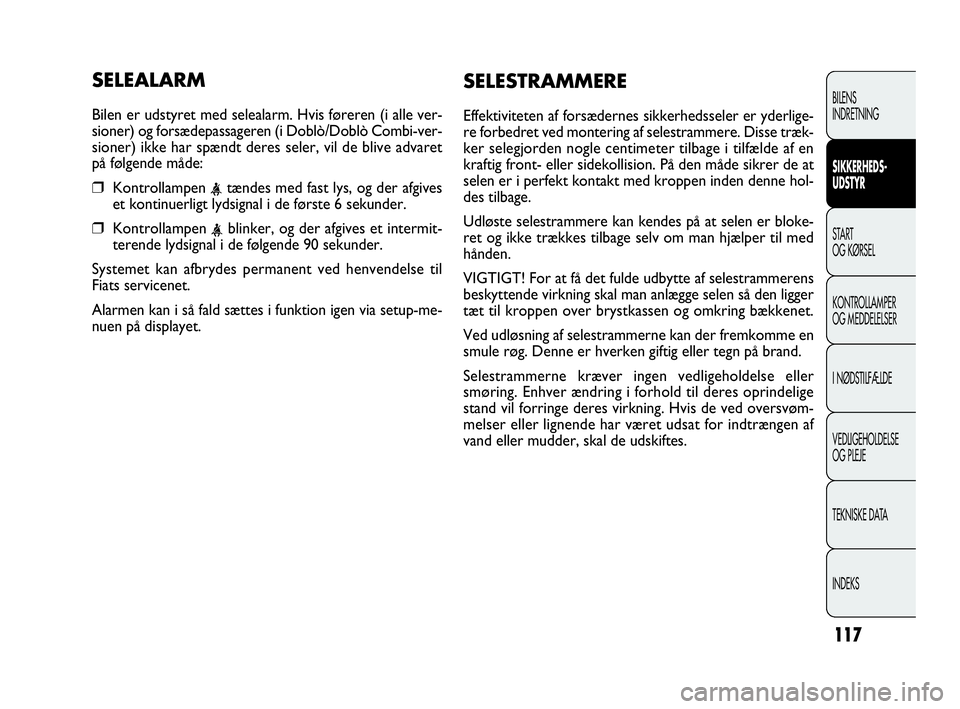 FIAT DOBLO COMBI 2010 Brugs- og vedligeholdelsesvejledning (in Danish) 117
SELEALARM
Bilen er udstyret med selealarm. Hvis føreren (i alle ver-
sioner) og forsædepassageren (i Doblò/Doblò Combi-ver-
sioner) ikke har spændt deres seler, vil de blive advaret
på følg FIAT DOBLO COMBI 2010 Brugs- og vedligeholdelsesvejledning (in Danish) 117
SELEALARM
Bilen er udstyret med selealarm. Hvis føreren (i alle ver-
sioner) og forsædepassageren (i Doblò/Doblò Combi-ver-
sioner) ikke har spændt deres seler, vil de blive advaret
på følg