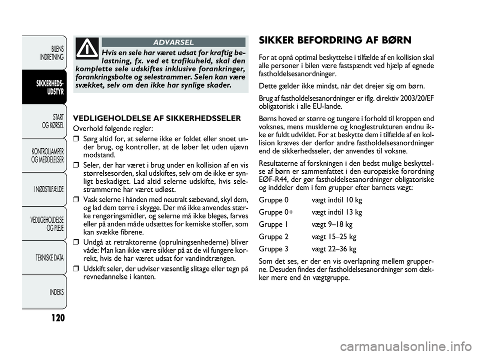 FIAT DOBLO COMBI 2010 Brugs- og vedligeholdelsesvejledning (in Danish) 120
VEDLIGEHOLDELSE AF SIKKERHEDSSELER
Overhold følgende regler:
❒Sørg altid for, at selerne ikke er foldet eller snoet un-
der brug, og kontroller, at de løber let uden ujævn
modstand.
❒Seler FIAT DOBLO COMBI 2010 Brugs- og vedligeholdelsesvejledning (in Danish) 120
VEDLIGEHOLDELSE AF SIKKERHEDSSELER
Overhold følgende regler:
❒Sørg altid for, at selerne ikke er foldet eller snoet un-
der brug, og kontroller, at de løber let uden ujævn
modstand.
❒Seler