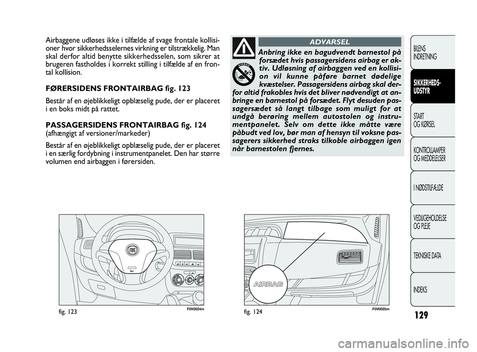 FIAT DOBLO COMBI 2010 Brugs- og vedligeholdelsesvejledning (in Danish) 129
F0V0024mfig. 123F0V0025mfig. 124
Airbaggene udløses ikke i tilfælde af svage frontale kollisi-
oner hvor sikkerhedsselernes virkning er tilstrækkelig. Man
skal derfor altid benytte sikkerhedsse FIAT DOBLO COMBI 2010 Brugs- og vedligeholdelsesvejledning (in Danish) 129
F0V0024mfig. 123F0V0025mfig. 124
Airbaggene udløses ikke i tilfælde af svage frontale kollisi-
oner hvor sikkerhedsselernes virkning er tilstrækkelig. Man
skal derfor altid benytte sikkerhedsse