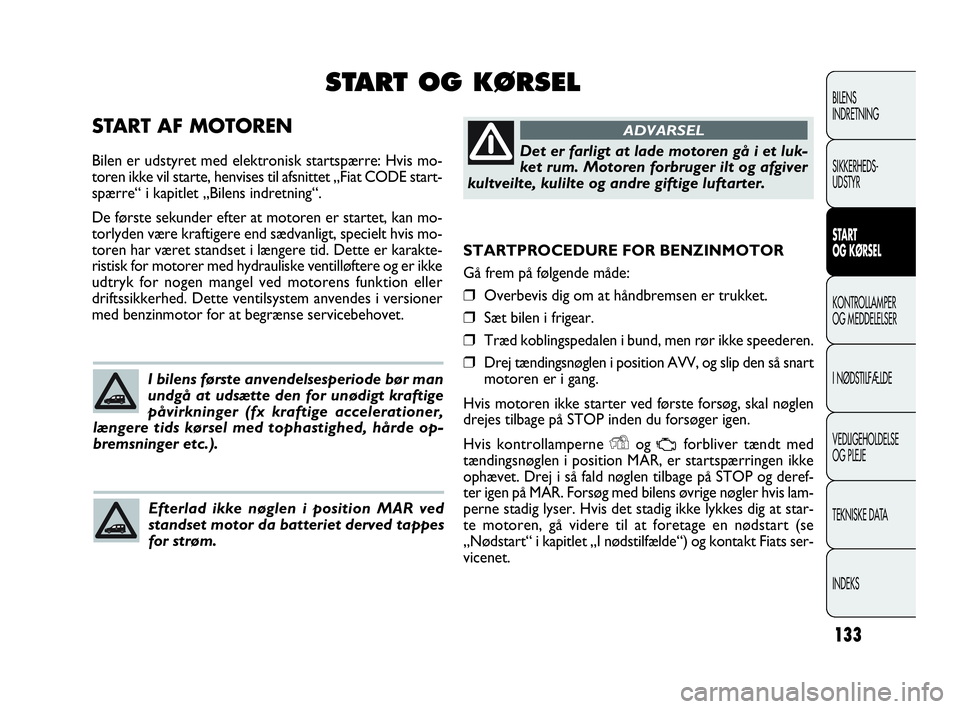 FIAT DOBLO COMBI 2010 Brugs- og vedligeholdelsesvejledning (in Danish) 133
STARTPROCEDURE FOR BENZINMOTOR
Gå frem på følgende måde:
❒Overbevis dig om at håndbremsen er trukket.
❒Sæt bilen i frigear.
❒Træd koblingspedalen i bund, men rør ikke speederen.
❒D FIAT DOBLO COMBI 2010 Brugs- og vedligeholdelsesvejledning (in Danish) 133
STARTPROCEDURE FOR BENZINMOTOR
Gå frem på følgende måde:
❒Overbevis dig om at håndbremsen er trukket.
❒Sæt bilen i frigear.
❒Træd koblingspedalen i bund, men rør ikke speederen.
❒D
