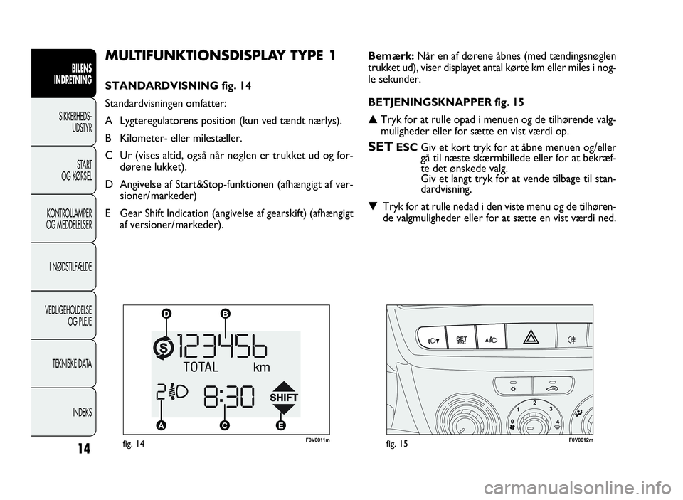 FIAT DOBLO COMBI 2010 Brugs- og vedligeholdelsesvejledning (in Danish) 14
BILENS
INDRETNING
SIKKERHEDS-
UDSTYR
START
OG KØRSEL
KONTROLLAMPER
OG MEDDELELSER
I NØDSTILFÆLDE
VEDLIGEHOLDELSE
OG PLEJE
TEKNISKE DATA
INDEKS
MULTIFUNKTIONSDISPLAY TYPE 1
STANDARDVISNING fig. 1 FIAT DOBLO COMBI 2010 Brugs- og vedligeholdelsesvejledning (in Danish) 14
BILENS
INDRETNING
SIKKERHEDS-
UDSTYR
START
OG KØRSEL
KONTROLLAMPER
OG MEDDELELSER
I NØDSTILFÆLDE
VEDLIGEHOLDELSE
OG PLEJE
TEKNISKE DATA
INDEKS
MULTIFUNKTIONSDISPLAY TYPE 1
STANDARDVISNING fig. 1