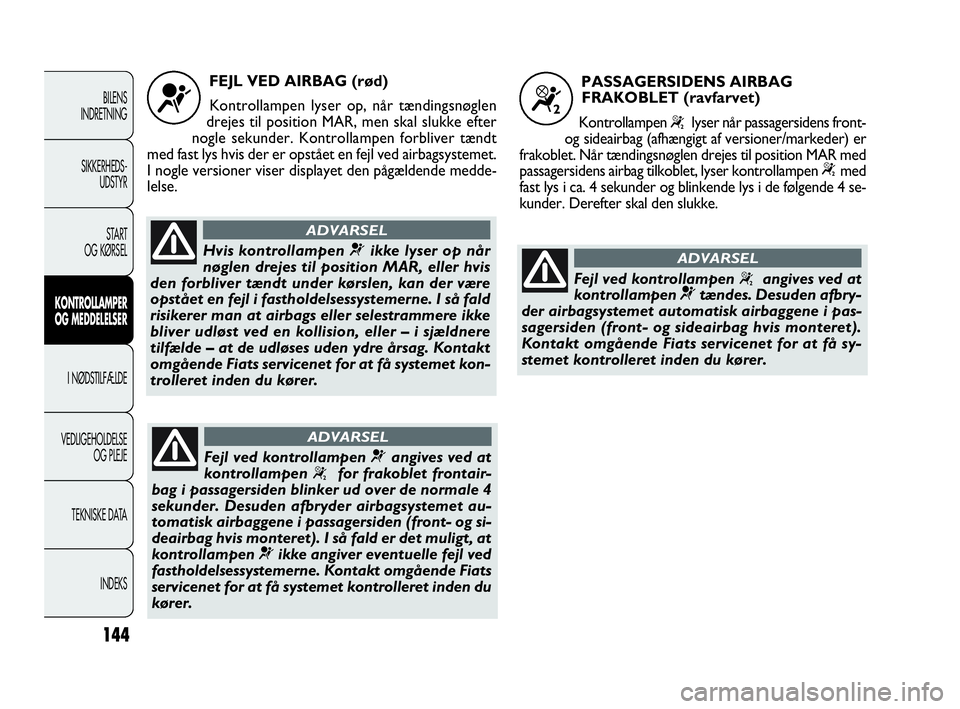 FIAT DOBLO COMBI 2010 Brugs- og vedligeholdelsesvejledning (in Danish) 144
BILENS
INDRETNING
SIKKERHEDS-
UDSTYR
STA R T
OG KØRSEL
KONTROLLAMPER
OG MEDDELELSER
I NØDSTILFÆLDE
VEDLIGEHOLDELSE
OG PLEJE
TEKNISKE DATA
INDEKS
FEJL VED AIRBAG (rød)
Kontrollampen lyser op, n FIAT DOBLO COMBI 2010 Brugs- og vedligeholdelsesvejledning (in Danish) 144
BILENS
INDRETNING
SIKKERHEDS-
UDSTYR
STA R T
OG KØRSEL
KONTROLLAMPER
OG MEDDELELSER
I NØDSTILFÆLDE
VEDLIGEHOLDELSE
OG PLEJE
TEKNISKE DATA
INDEKS
FEJL VED AIRBAG (rød)
Kontrollampen lyser op, n