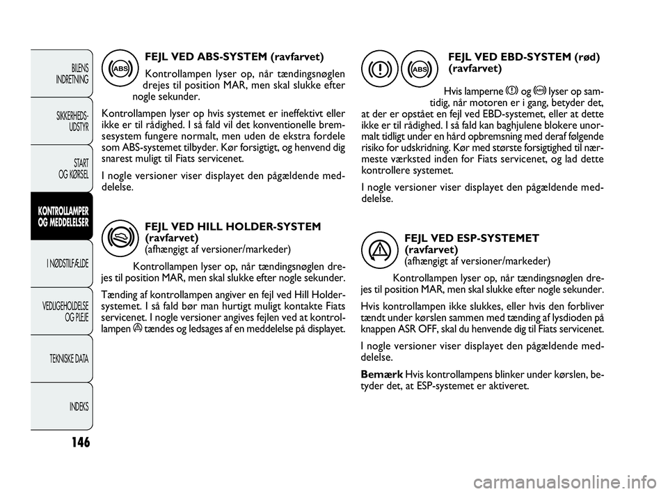 FIAT DOBLO COMBI 2010 Brugs- og vedligeholdelsesvejledning (in Danish) FEJL VED HILL HOLDER-SYSTEM
(ravfarvet)
(afhængigt af versioner/markeder)
Kontrollampen lyser op, når tændingsnøglen dre-
jes til position MAR, men skal slukke efter nogle sekunder.
Tænding af ko FIAT DOBLO COMBI 2010 Brugs- og vedligeholdelsesvejledning (in Danish) FEJL VED HILL HOLDER-SYSTEM
(ravfarvet)
(afhængigt af versioner/markeder)
Kontrollampen lyser op, når tændingsnøglen dre-
jes til position MAR, men skal slukke efter nogle sekunder.
Tænding af ko
