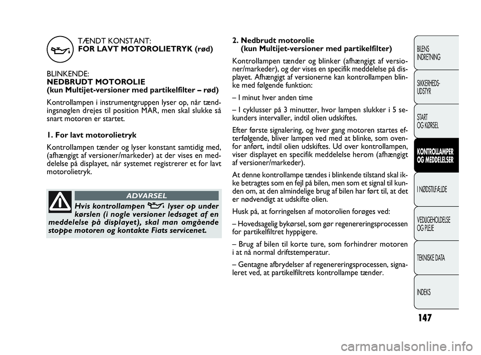 FIAT DOBLO COMBI 2010 Brugs- og vedligeholdelsesvejledning (in Danish) TÆNDT KONSTANT:
FOR LAVT MOTOROLIETRYK (rød)
BLINKENDE:
NEDBRUDT MOTOROLIE
(kun Multijet-versioner med partikelfilter – rød)
Kontrollampen i instrumentgruppen lyser op, når tænd-
ingsnøglen d FIAT DOBLO COMBI 2010 Brugs- og vedligeholdelsesvejledning (in Danish) TÆNDT KONSTANT:
FOR LAVT MOTOROLIETRYK (rød)
BLINKENDE:
NEDBRUDT MOTOROLIE
(kun Multijet-versioner med partikelfilter – rød)
Kontrollampen i instrumentgruppen lyser op, når tænd-
ingsnøglen d
