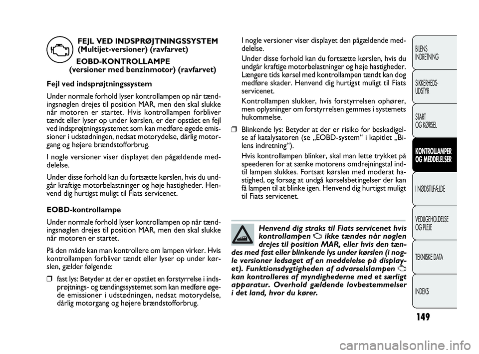 FIAT DOBLO COMBI 2010 Brugs- og vedligeholdelsesvejledning (in Danish) 149
I nogle versioner viser displayet den pågældende med-
delelse.
Under disse forhold kan du fortsætte kørslen, hvis du
undgår kraftige motorbelastninger og høje hastigheder.
Længere tids kør FIAT DOBLO COMBI 2010 Brugs- og vedligeholdelsesvejledning (in Danish) 149
I nogle versioner viser displayet den pågældende med-
delelse.
Under disse forhold kan du fortsætte kørslen, hvis du
undgår kraftige motorbelastninger og høje hastigheder.
Længere tids kør