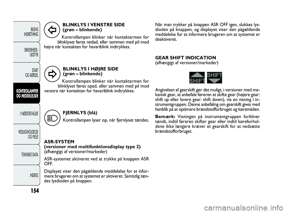 FIAT DOBLO COMBI 2010  Brugs- og vedligeholdelsesvejledning (in Danish) BLINKLYS I HØJRE SIDE 
(grøn – blinkende)
Kontrollampen blinker når kontaktarmen for
blinklyset føres opad, eller sammen med pil mod
venstre når kontakten for havariblink indtrykkes.
154
BILENS