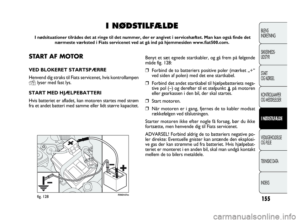 FIAT DOBLO COMBI 2010  Brugs- og vedligeholdelsesvejledning (in Danish) 155
F0V0147mfig. 128
BILENS
INDRETNING
SIKKERHEDS-
UDSTYR
STA R T
OG KØRSEL
KONTROLLAMPER
OG MEDDELELSER
I NØDSTILFÆLDE
VEDLIGEHOLDELSE
OG PLEJE
TEKNISKE DATA
INDEKS
START AF MOTOR
VED BLOKERET STA