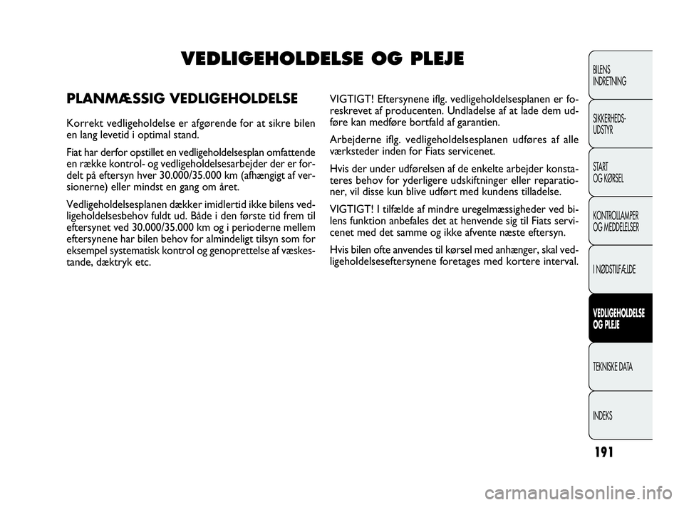 FIAT DOBLO COMBI 2010  Brugs- og vedligeholdelsesvejledning (in Danish) 191
BILENS
INDRETNING
SIKKERHEDS-
UDSTYR
STA R T
OG KØRSEL
KONTROLLAMPER
OG MEDDELELSER
I NØDSTILFÆLDE
VEDLIGEHOLDELSE
OG PLEJE
TEKNISKE DATA
INDEKS
VEDLIGEHOLDELSE OG PLEJE
PLANMÆSSIG VEDLIGEHOLD