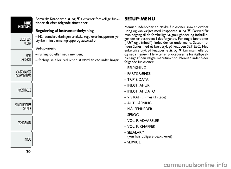 FIAT DOBLO COMBI 2010 Brugs- og vedligeholdelsesvejledning (in Danish) 20
SETUP-MENU
Menuen indeholder en række funktioner som er ordnet
i ring og kan vælges med knapperne▲og▼. Derved får
man adgang til de forskellige valgmuligheder og indstillin-
ger der er beskr FIAT DOBLO COMBI 2010 Brugs- og vedligeholdelsesvejledning (in Danish) 20
SETUP-MENU
Menuen indeholder en række funktioner som er ordnet
i ring og kan vælges med knapperne▲og▼. Derved får
man adgang til de forskellige valgmuligheder og indstillin-
ger der er beskr