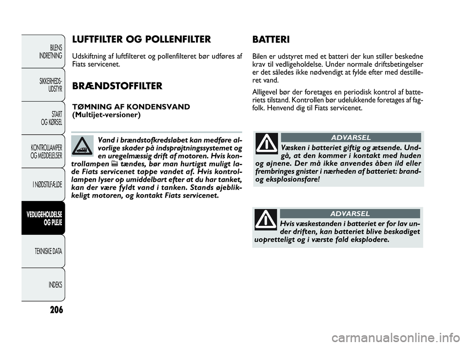 FIAT DOBLO COMBI 2010 Brugs- og vedligeholdelsesvejledning (in Danish) 206
BILENS
INDRETNING
SIKKERHEDS-
UDSTYR
STA R T
OG KØRSEL
KONTROLLAMPER
OG MEDDELELSER
I NØDSTILFÆLDE
VEDLIGEHOLDELSE
OG PLEJE
TEKNISKE DATA
INDEKS
Væsken i batteriet giftig og ætsende. Und-
gå FIAT DOBLO COMBI 2010 Brugs- og vedligeholdelsesvejledning (in Danish) 206
BILENS
INDRETNING
SIKKERHEDS-
UDSTYR
STA R T
OG KØRSEL
KONTROLLAMPER
OG MEDDELELSER
I NØDSTILFÆLDE
VEDLIGEHOLDELSE
OG PLEJE
TEKNISKE DATA
INDEKS
Væsken i batteriet giftig og ætsende. Und-
gå