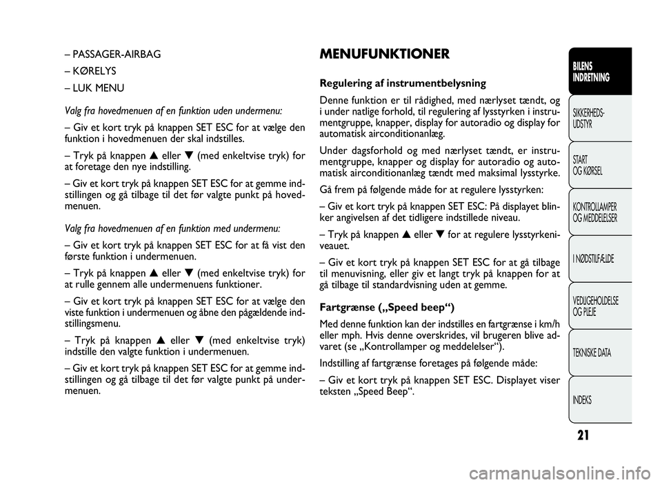 FIAT DOBLO COMBI 2010 Brugs- og vedligeholdelsesvejledning (in Danish) 21
MENUFUNKTIONER
Regulering af instrumentbelysning
Denne funktion er til rådighed, med nærlyset tændt, og
i under natlige forhold, til regulering af lysstyrken i instru-
mentgruppe, knapper, displ FIAT DOBLO COMBI 2010 Brugs- og vedligeholdelsesvejledning (in Danish) 21
MENUFUNKTIONER
Regulering af instrumentbelysning
Denne funktion er til rådighed, med nærlyset tændt, og
i under natlige forhold, til regulering af lysstyrken i instru-
mentgruppe, knapper, displ