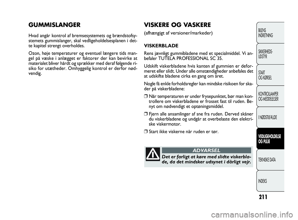 FIAT DOBLO COMBI 2010 Brugs- og vedligeholdelsesvejledning (in Danish) 211
GUMMISLANGER
Hvad angår kontrol af bremsesystemets og brændstofsy-
stemets gummislanger, skal vedligeholdelsesplanen i det-
te kapitel strengt overholdes.
Ozon, høje temperaturer og eventuel l FIAT DOBLO COMBI 2010 Brugs- og vedligeholdelsesvejledning (in Danish) 211
GUMMISLANGER
Hvad angår kontrol af bremsesystemets og brændstofsy-
stemets gummislanger, skal vedligeholdelsesplanen i det-
te kapitel strengt overholdes.
Ozon, høje temperaturer og eventuel l