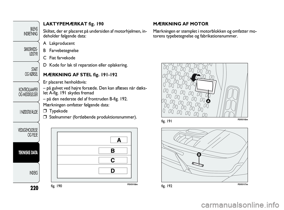FIAT DOBLO COMBI 2010 Brugs- og vedligeholdelsesvejledning (in Danish) 220
F0V0118mfig. 190F0V0117mfig. 192
F0V0116mfig. 191
MÆRKNING AF MOTOR
Mærkningen er stemplet i motorblokken og omfatter mo-
torens typebetegnelse og fabrikationsnummer. LAKTYPEMÆRKAT fig. 190
Ski FIAT DOBLO COMBI 2010 Brugs- og vedligeholdelsesvejledning (in Danish) 220
F0V0118mfig. 190F0V0117mfig. 192
F0V0116mfig. 191
MÆRKNING AF MOTOR
Mærkningen er stemplet i motorblokken og omfatter mo-
torens typebetegnelse og fabrikationsnummer. LAKTYPEMÆRKAT fig. 190
Ski