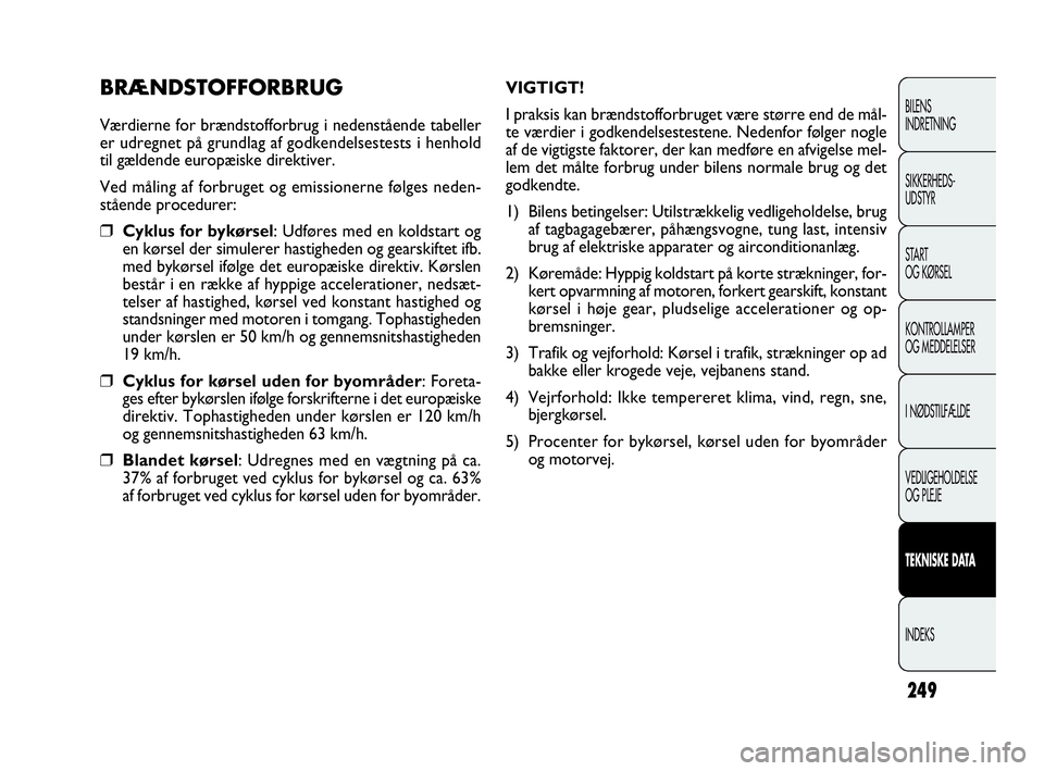 FIAT DOBLO COMBI 2010 Brugs- og vedligeholdelsesvejledning (in Danish) 249
BILENS
INDRETNING
SIKKERHEDS-
UDSTYR
STA R T
OG KØRSEL
KONTROLLAMPER
OG MEDDELELSER
I NØDSTILFÆLDE
VEDLIGEHOLDELSE
OG PLEJE
TEKNISKE DATA
INDEKS
BRÆNDSTOFFORBRUG
Værdierne for brændstofforbr FIAT DOBLO COMBI 2010 Brugs- og vedligeholdelsesvejledning (in Danish) 249
BILENS
INDRETNING
SIKKERHEDS-
UDSTYR
STA R T
OG KØRSEL
KONTROLLAMPER
OG MEDDELELSER
I NØDSTILFÆLDE
VEDLIGEHOLDELSE
OG PLEJE
TEKNISKE DATA
INDEKS
BRÆNDSTOFFORBRUG
Værdierne for brændstofforbr