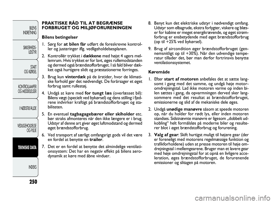 FIAT DOBLO COMBI 2010 Brugs- og vedligeholdelsesvejledning (in Danish) 250
8. Benyt kun det elektriske udstyr i nødvendigt omfang.
Udstyr som elbagrude, ekstra forlygter, viskere og blæs-
er for kabine er meget energikrævende, og øget strøm-
forbrug er ensbetydende FIAT DOBLO COMBI 2010 Brugs- og vedligeholdelsesvejledning (in Danish) 250
8. Benyt kun det elektriske udstyr i nødvendigt omfang.
Udstyr som elbagrude, ekstra forlygter, viskere og blæs-
er for kabine er meget energikrævende, og øget strøm-
forbrug er ensbetydende