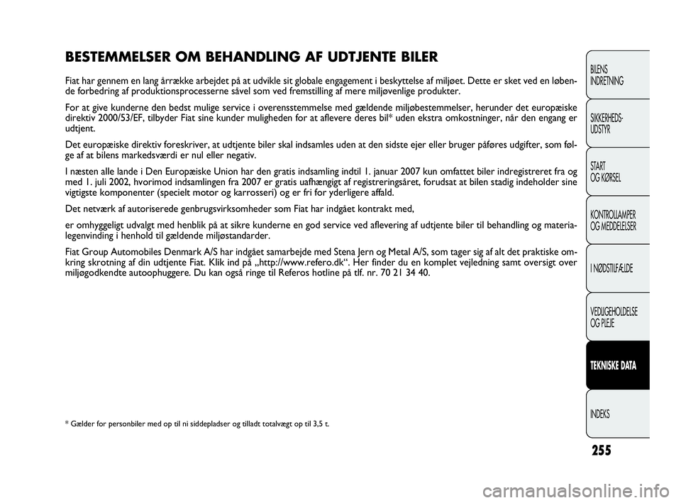 FIAT DOBLO COMBI 2010 Brugs- og vedligeholdelsesvejledning (in Danish) 255
BESTEMMELSER OM BEHANDLING AF UDTJENTE BILER
Fiat har gennem en lang årrække arbejdet på at udvikle sit globale engagement i beskyttelse af miljøet. Dette er sket ved en løben-
de forbedring FIAT DOBLO COMBI 2010 Brugs- og vedligeholdelsesvejledning (in Danish) 255
BESTEMMELSER OM BEHANDLING AF UDTJENTE BILER
Fiat har gennem en lang årrække arbejdet på at udvikle sit globale engagement i beskyttelse af miljøet. Dette er sket ved en løben-
de forbedring