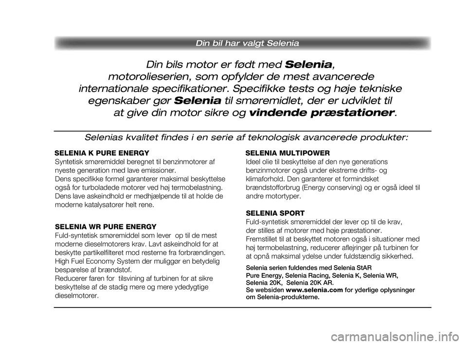 FIAT DOBLO COMBI 2010 Brugs- og vedligeholdelsesvejledning (in Danish) Din bils motor er født med Selenia,
Din bil har valgt Selenia
motorolieserien, som opfylder de mest avancerede
internationale specifikationer. Specifikke tests og høje tekniske
egenskaber gør S FIAT DOBLO COMBI 2010 Brugs- og vedligeholdelsesvejledning (in Danish) Din bils motor er født med Selenia,
Din bil har valgt Selenia
motorolieserien, som opfylder de mest avancerede
internationale specifikationer. Specifikke tests og høje tekniske
egenskaber gør S