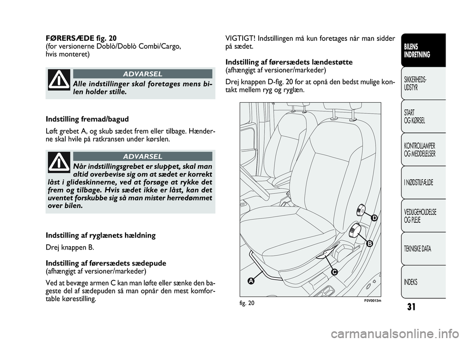 FIAT DOBLO COMBI 2010 Brugs- og vedligeholdelsesvejledning (in Danish) 31
VIGTIGT! Indstillingen må kun foretages når man sidder
på sædet.
Indstilling af førersædets lændestøtte
(afhængigt af versioner/markeder)
Drej knappen D-fig. 20 for at opnå den bedst muli FIAT DOBLO COMBI 2010 Brugs- og vedligeholdelsesvejledning (in Danish) 31
VIGTIGT! Indstillingen må kun foretages når man sidder
på sædet.
Indstilling af førersædets lændestøtte
(afhængigt af versioner/markeder)
Drej knappen D-fig. 20 for at opnå den bedst muli