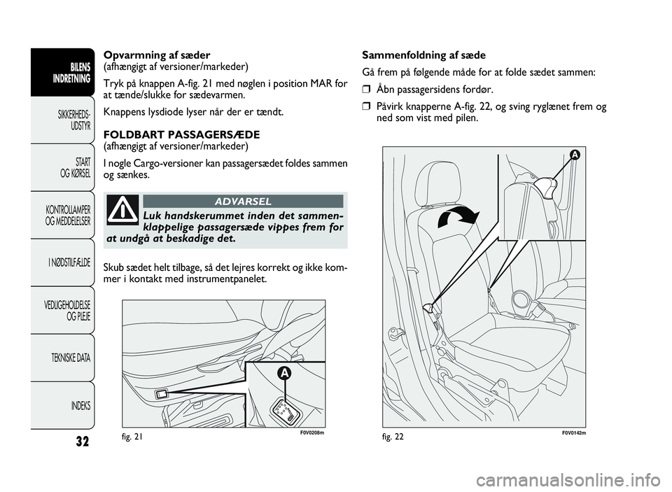 FIAT DOBLO COMBI 2010 Brugs- og vedligeholdelsesvejledning (in Danish) 32fig. 21F0V0142mfig. 22
Sammenfoldning af sæde
Gå frem på følgende måde for at folde sædet sammen:
❒Åbn passagersidens fordør.
❒Påvirk knapperne A-fig. 22, og sving ryglænet frem og
ned FIAT DOBLO COMBI 2010 Brugs- og vedligeholdelsesvejledning (in Danish) 32fig. 21F0V0142mfig. 22
Sammenfoldning af sæde
Gå frem på følgende måde for at folde sædet sammen:
❒Åbn passagersidens fordør.
❒Påvirk knapperne A-fig. 22, og sving ryglænet frem og
ned