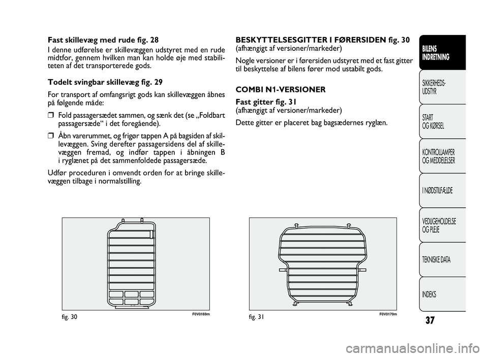 FIAT DOBLO COMBI 2010 Brugs- og vedligeholdelsesvejledning (in Danish) 37
F0V0170mfig. 31
BESKYTTELSESGITTER I FØRERSIDEN fig. 30
(afhængigt af versioner/markeder)
Nogle versioner er i førersiden udstyret med et fast gitter
til beskyttelse af bilens fører mod ustabil FIAT DOBLO COMBI 2010 Brugs- og vedligeholdelsesvejledning (in Danish) 37
F0V0170mfig. 31
BESKYTTELSESGITTER I FØRERSIDEN fig. 30
(afhængigt af versioner/markeder)
Nogle versioner er i førersiden udstyret med et fast gitter
til beskyttelse af bilens fører mod ustabil