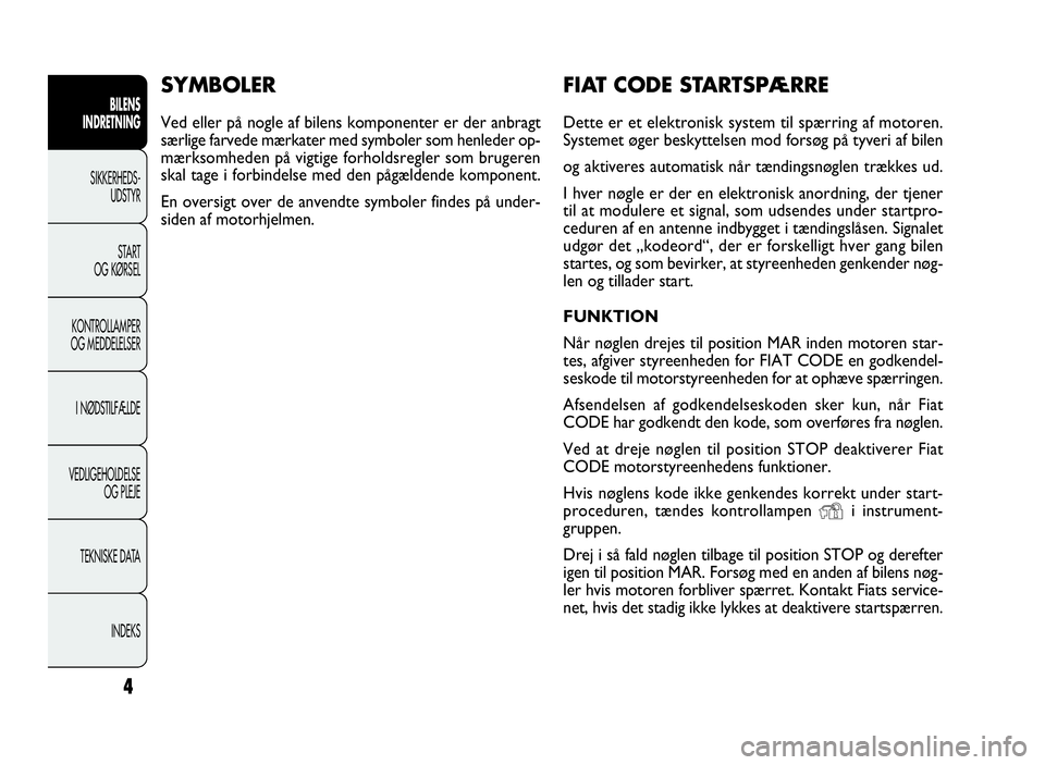 FIAT DOBLO COMBI 2010  Brugs- og vedligeholdelsesvejledning (in Danish) 4
BILENS
INDRETNING
SIKKERHEDS-
UDSTYR
START
OG KØRSEL
KONTROLLAMPER
OG MEDDELELSER
I NØDSTILFÆLDE
VEDLIGEHOLDELSE
OG PLEJE
TEKNISKE DATA
INDEKS
FIAT CODE STARTSPÆRRE
Dette er et elektronisk syste