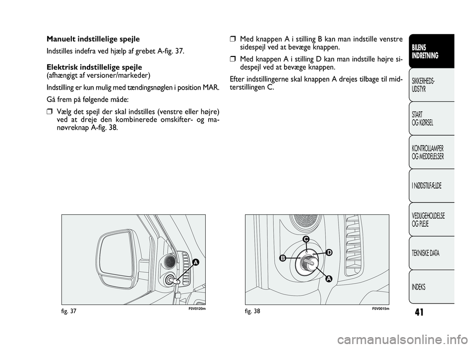 FIAT DOBLO COMBI 2010 Brugs- og vedligeholdelsesvejledning (in Danish) 41
BILENS
INDRETNING
SIKKERHEDS-
UDSTYR
START
OG KØRSEL
KONTROLLAMPER
OG MEDDELELSER
I NØDSTILFÆLDE
VEDLIGEHOLDELSE
OG PLEJE
TEKNISKE DATA
INDEKS
Manuelt indstillelige spejle
Indstilles indefra ved FIAT DOBLO COMBI 2010 Brugs- og vedligeholdelsesvejledning (in Danish) 41
BILENS
INDRETNING
SIKKERHEDS-
UDSTYR
START
OG KØRSEL
KONTROLLAMPER
OG MEDDELELSER
I NØDSTILFÆLDE
VEDLIGEHOLDELSE
OG PLEJE
TEKNISKE DATA
INDEKS
Manuelt indstillelige spejle
Indstilles indefra ved