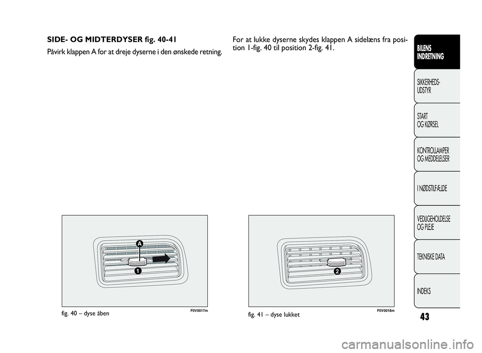 FIAT DOBLO COMBI 2010 Brugs- og vedligeholdelsesvejledning (in Danish) 43
F0V0017mfig. 40 – dyse åbenF0V0018mfig. 41 – dyse lukket
SIDE- OG MIDTERDYSER fig. 40-41
Påvirk klappen A for at dreje dyserne i den ønskede retning.
BILENS
INDRETNING
SIKKERHEDS-
UDSTYR
STA FIAT DOBLO COMBI 2010 Brugs- og vedligeholdelsesvejledning (in Danish) 43
F0V0017mfig. 40 – dyse åbenF0V0018mfig. 41 – dyse lukket
SIDE- OG MIDTERDYSER fig. 40-41
Påvirk klappen A for at dreje dyserne i den ønskede retning.
BILENS
INDRETNING
SIKKERHEDS-
UDSTYR
STA