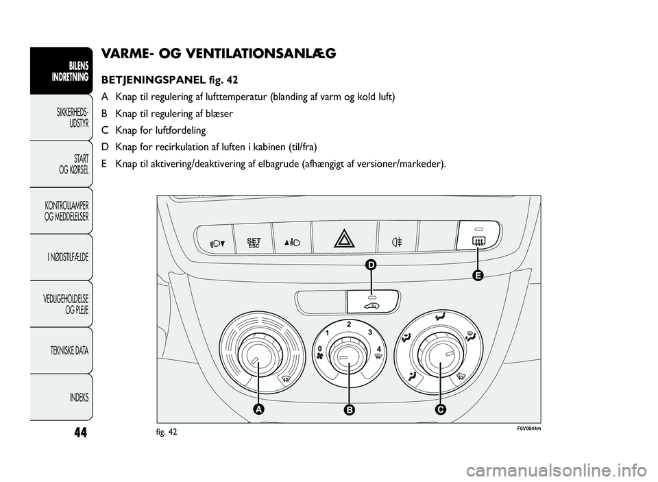FIAT DOBLO COMBI 2010 Brugs- og vedligeholdelsesvejledning (in Danish) 44
VARME- OG VENTILATIONSANLÆG
BETJENINGSPANEL fig. 42
A Knap til regulering af lufttemperatur (blanding af varm og kold luft)
B Knap til regulering af blæser
C Knap for luftfordeling
D Knap for rec FIAT DOBLO COMBI 2010 Brugs- og vedligeholdelsesvejledning (in Danish) 44
VARME- OG VENTILATIONSANLÆG
BETJENINGSPANEL fig. 42
A Knap til regulering af lufttemperatur (blanding af varm og kold luft)
B Knap til regulering af blæser
C Knap for luftfordeling
D Knap for rec