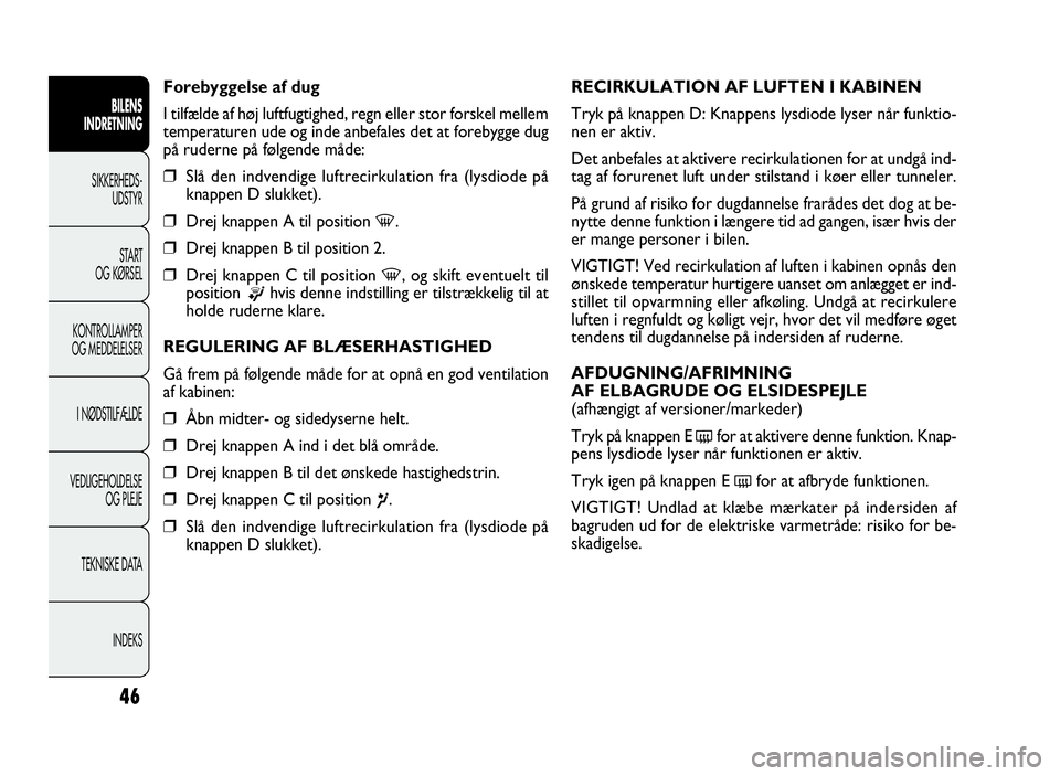FIAT DOBLO COMBI 2010 Brugs- og vedligeholdelsesvejledning (in Danish) 46
RECIRKULATION AF LUFTEN I KABINEN
Tryk på knappen D: Knappens lysdiode lyser når funktio-
nen er aktiv.
Det anbefales at aktivere recirkulationen for at undgå ind-
tag af forurenet luft under st FIAT DOBLO COMBI 2010 Brugs- og vedligeholdelsesvejledning (in Danish) 46
RECIRKULATION AF LUFTEN I KABINEN
Tryk på knappen D: Knappens lysdiode lyser når funktio-
nen er aktiv.
Det anbefales at aktivere recirkulationen for at undgå ind-
tag af forurenet luft under st