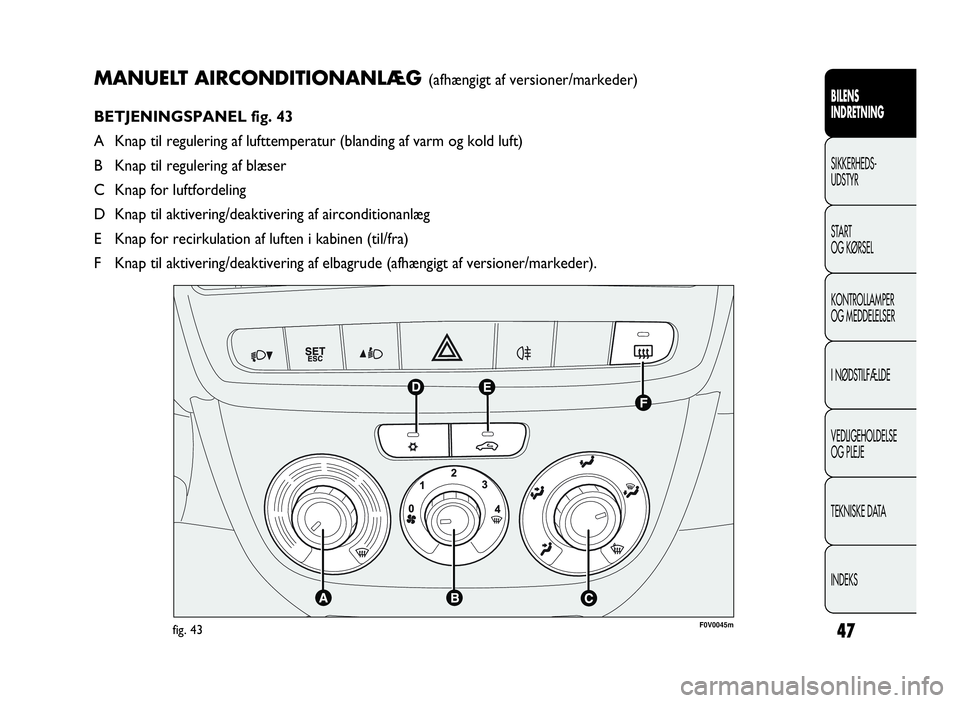 FIAT DOBLO COMBI 2010 Brugs- og vedligeholdelsesvejledning (in Danish) 47
MANUELT AIRCONDITIONANLÆG(afhængigt af versioner/markeder)
BETJENINGSPANEL fig. 43
A Knap til regulering af lufttemperatur (blanding af varm og kold luft)
B Knap til regulering af blæser
C Knap FIAT DOBLO COMBI 2010 Brugs- og vedligeholdelsesvejledning (in Danish) 47
MANUELT AIRCONDITIONANLÆG(afhængigt af versioner/markeder)
BETJENINGSPANEL fig. 43
A Knap til regulering af lufttemperatur (blanding af varm og kold luft)
B Knap til regulering af blæser
C Knap