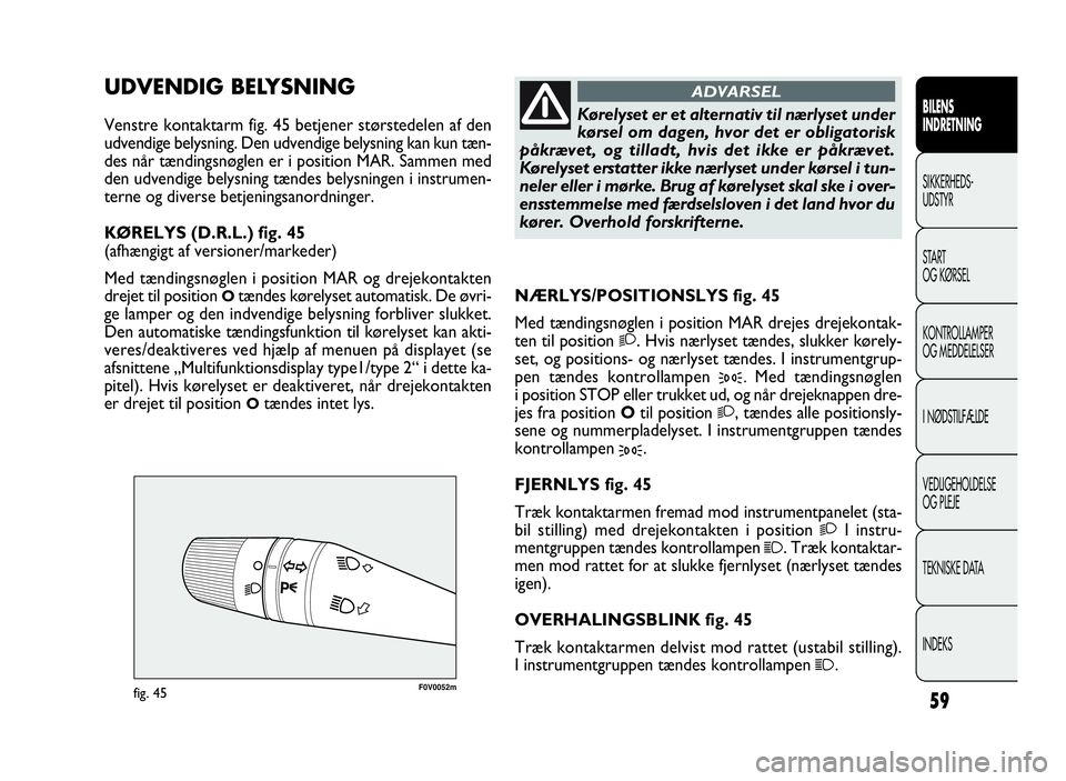 FIAT DOBLO COMBI 2010 Brugs- og vedligeholdelsesvejledning (in Danish) 59
F0V0052mfig. 45
NÆRLYS/POSITIONSLYS fig. 45
Med tændingsnøglen i position MAR drejes drejekontak-
ten til position
2. Hvis nærlyset tændes, slukker kørely-
set, og positions- og nærlyset tæ FIAT DOBLO COMBI 2010 Brugs- og vedligeholdelsesvejledning (in Danish) 59
F0V0052mfig. 45
NÆRLYS/POSITIONSLYS fig. 45
Med tændingsnøglen i position MAR drejes drejekontak-
ten til position
2. Hvis nærlyset tændes, slukker kørely-
set, og positions- og nærlyset tæ