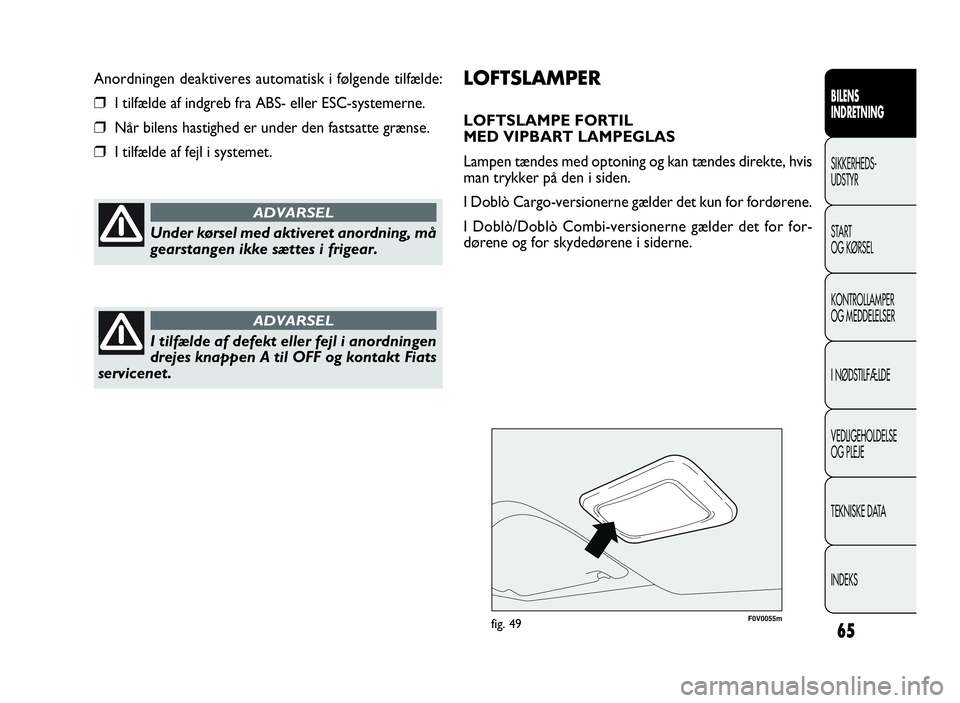 FIAT DOBLO COMBI 2010  Brugs- og vedligeholdelsesvejledning (in Danish) 65
F0V0055mfig. 49
LOFTSLAMPER
LOFTSLAMPE FORTIL
MED VIPBART LAMPEGLAS
Lampen tændes med optoning og kan tændes direkte, hvis
man trykker på den i siden.
I Doblò Cargo-versionerne gælder det kun 