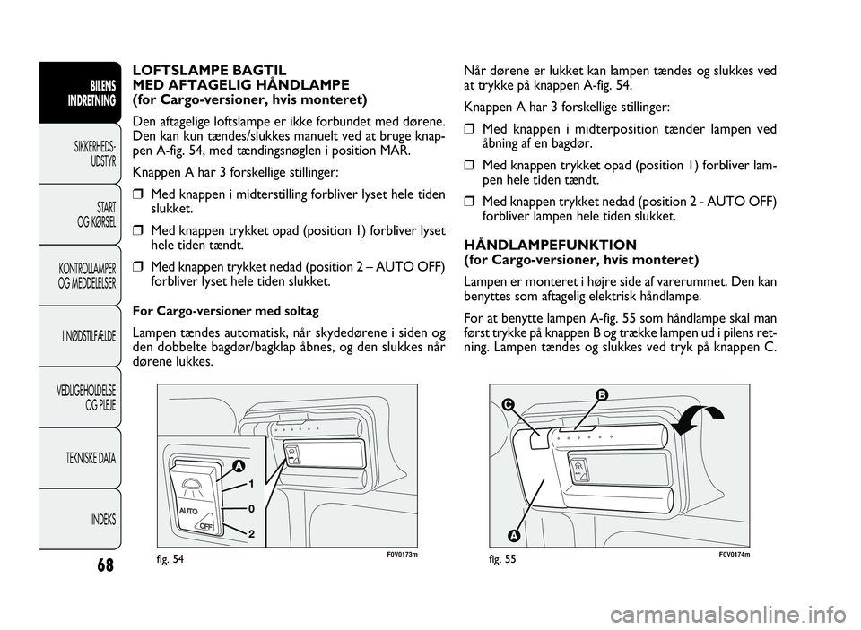FIAT DOBLO COMBI 2010  Brugs- og vedligeholdelsesvejledning (in Danish) 68
BILENS
INDRETNING
SIKKERHEDS-
UDSTYR
START
OG KØRSEL
KONTROLLAMPER
OG MEDDELELSER
I NØDSTILFÆLDE
VEDLIGEHOLDELSE
OG PLEJE
TEKNISKE DATA
INDEKS



F0V0174mfig. 55
Når dørene er lukket kan l