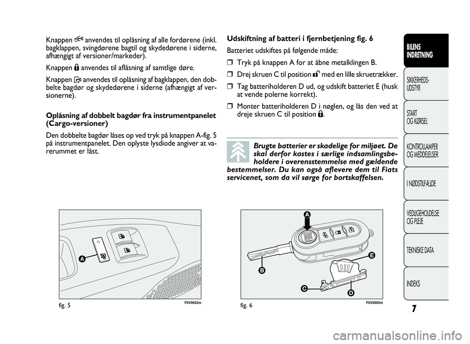 FIAT DOBLO COMBI 2010  Brugs- og vedligeholdelsesvejledning (in Danish) 7
BILENS
INDRETNING
SIKKERHEDS-
UDSTYR
START
OG KØRSEL
KONTROLLAMPER
OG MEDDELELSER
I NØDSTILFÆLDE
VEDLIGEHOLDELSE
OG PLEJE
TEKNISKE DATA
INDEKS
F0V0022mfig. 5F0V0005mfig. 6
Udskiftning af batteri 