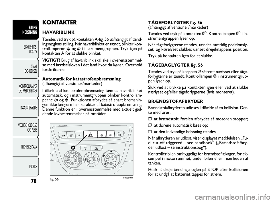 FIAT DOBLO COMBI 2010 Brugs- og vedligeholdelsesvejledning (in Danish) F0V0019mfig. 56
TÅGEFORLYGTER fig. 56
(afhængigt af versioner/markeder)
Tændes ved tryk på kontakten5. Kontrollampen5i in-
strumentgruppen lyser op.
Når tågeforlygterne tændes, tændes samtidig FIAT DOBLO COMBI 2010 Brugs- og vedligeholdelsesvejledning (in Danish) F0V0019mfig. 56
TÅGEFORLYGTER fig. 56
(afhængigt af versioner/markeder)
Tændes ved tryk på kontakten5. Kontrollampen5i in-
strumentgruppen lyser op.
Når tågeforlygterne tændes, tændes samtidig
