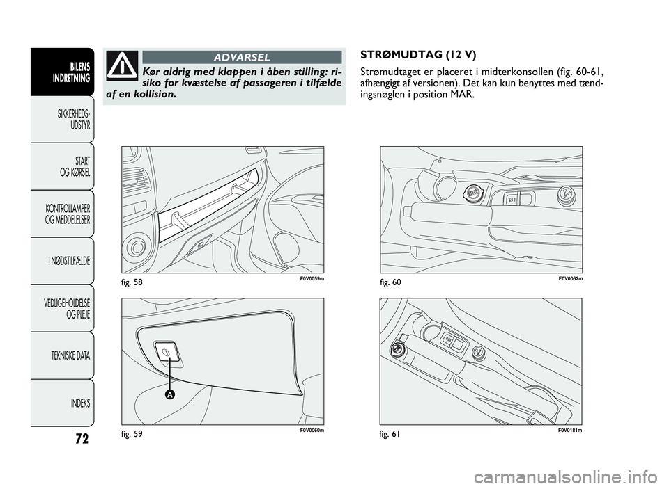 FIAT DOBLO COMBI 2010 Brugs- og vedligeholdelsesvejledning (in Danish) F0V0060mfig. 59
F0V0059mfig. 58F0V0062mfig. 60
STRØMUDTAG (12 V)
Strømudtaget er placeret i midterkonsollen (fig. 60-61,
afhængigt af versionen). Det kan kun benyttes med tænd-
ingsnøglen i posit FIAT DOBLO COMBI 2010 Brugs- og vedligeholdelsesvejledning (in Danish) F0V0060mfig. 59
F0V0059mfig. 58F0V0062mfig. 60
STRØMUDTAG (12 V)
Strømudtaget er placeret i midterkonsollen (fig. 60-61,
afhængigt af versionen). Det kan kun benyttes med tænd-
ingsnøglen i posit