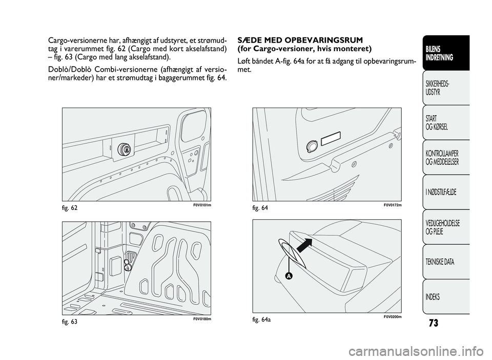 FIAT DOBLO COMBI 2010 Brugs- og vedligeholdelsesvejledning (in Danish) 73
F0V0101mfig. 62
BILENS
INDRETNING
SIKKERHEDS-
UDSTYR
START
OG KØRSEL
KONTROLLAMPER
OG MEDDELELSER
I NØDSTILFÆLDE
VEDLIGEHOLDELSE
OG PLEJE
TEKNISKE DATA
INDEKS
Cargo-versionerne har, afhængigt a FIAT DOBLO COMBI 2010 Brugs- og vedligeholdelsesvejledning (in Danish) 73
F0V0101mfig. 62
BILENS
INDRETNING
SIKKERHEDS-
UDSTYR
START
OG KØRSEL
KONTROLLAMPER
OG MEDDELELSER
I NØDSTILFÆLDE
VEDLIGEHOLDELSE
OG PLEJE
TEKNISKE DATA
INDEKS
Cargo-versionerne har, afhængigt a