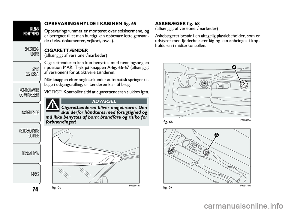 FIAT DOBLO COMBI 2010 Brugs- og vedligeholdelsesvejledning (in Danish) ASKEBÆGER fig. 68
(afhængigt af versioner/markeder)
Askebægeret består i en aftagelig plasticbeholder, som er
udstyret med fjederbelastet låg og kan anbringes i kop-
holderen i midterkonsollen.
7 FIAT DOBLO COMBI 2010 Brugs- og vedligeholdelsesvejledning (in Danish) ASKEBÆGER fig. 68
(afhængigt af versioner/markeder)
Askebægeret består i en aftagelig plasticbeholder, som er
udstyret med fjederbelastet låg og kan anbringes i kop-
holderen i midterkonsollen.
7