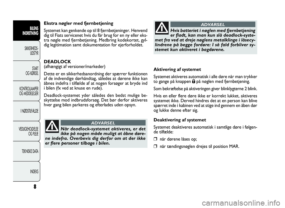 FIAT DOBLO COMBI 2010  Brugs- og vedligeholdelsesvejledning (in Danish) Aktivering af systemet
Systemet aktiveres automatisk i alle døre når man trykker
to gange på knappen
Ápå nøglen med fjernbetjening.
Som bekræftelse på aktiveringen giver blinklygterne 2 blink.