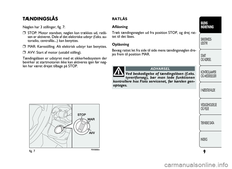 FIAT DOBLO COMBI 2010 Brugs- og vedligeholdelsesvejledning (in Danish) 9
TÆNDINGSLÅS
Nøglen har 3 stillinger, fig. 7:
❒STOP: Motor standset, nøglen kan trækkes ud, ratlå-
sen er aktiveret. Dele af det elektriske udstyr (f.eks. au-
toradio, centrallås...) kan ben FIAT DOBLO COMBI 2010 Brugs- og vedligeholdelsesvejledning (in Danish) 9
TÆNDINGSLÅS
Nøglen har 3 stillinger, fig. 7:
❒STOP: Motor standset, nøglen kan trækkes ud, ratlå-
sen er aktiveret. Dele af det elektriske udstyr (f.eks. au-
toradio, centrallås...) kan ben