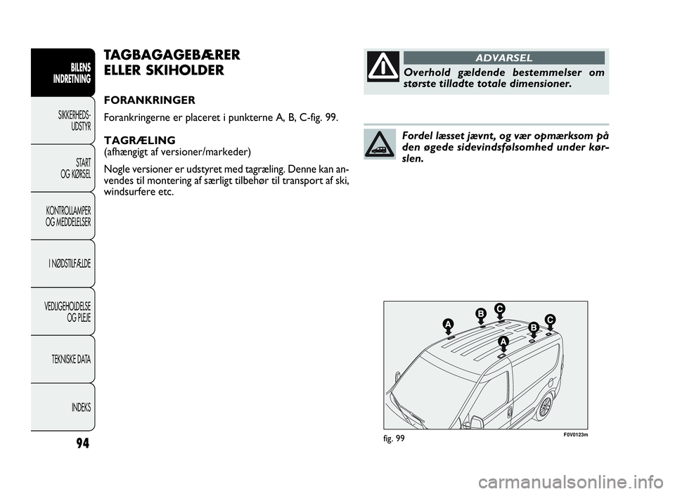 FIAT DOBLO COMBI 2010 Brugs- og vedligeholdelsesvejledning (in Danish) 94
F0V0123mfig. 99
TAGBAGAGEBÆRER
ELLER SKIHOLDER
FORANKRINGER
Forankringerne er placeret i punkterne A, B, C-fig. 99.
TAGRÆLING
(afhængigt af versioner/markeder)
Nogle versioner er udstyret med ta FIAT DOBLO COMBI 2010 Brugs- og vedligeholdelsesvejledning (in Danish) 94
F0V0123mfig. 99
TAGBAGAGEBÆRER
ELLER SKIHOLDER
FORANKRINGER
Forankringerne er placeret i punkterne A, B, C-fig. 99.
TAGRÆLING
(afhængigt af versioner/markeder)
Nogle versioner er udstyret med ta