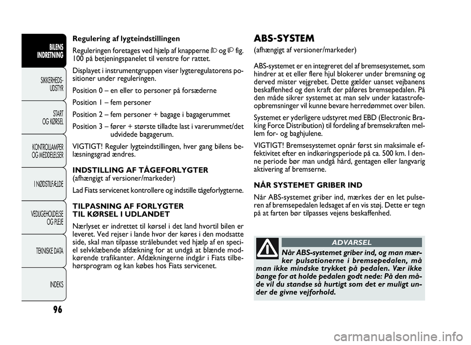 FIAT DOBLO COMBI 2010 Brugs- og vedligeholdelsesvejledning (in Danish) 96
ABS-SYSTEM
(afhængigt af versioner/markeder)
ABS-systemet er en integreret del af bremsesystemet, som
hindrer at et eller flere hjul blokerer under bremsning og
derved mister vejgrebet. Dette gæl FIAT DOBLO COMBI 2010 Brugs- og vedligeholdelsesvejledning (in Danish) 96
ABS-SYSTEM
(afhængigt af versioner/markeder)
ABS-systemet er en integreret del af bremsesystemet, som
hindrer at et eller flere hjul blokerer under bremsning og
derved mister vejgrebet. Dette gæl