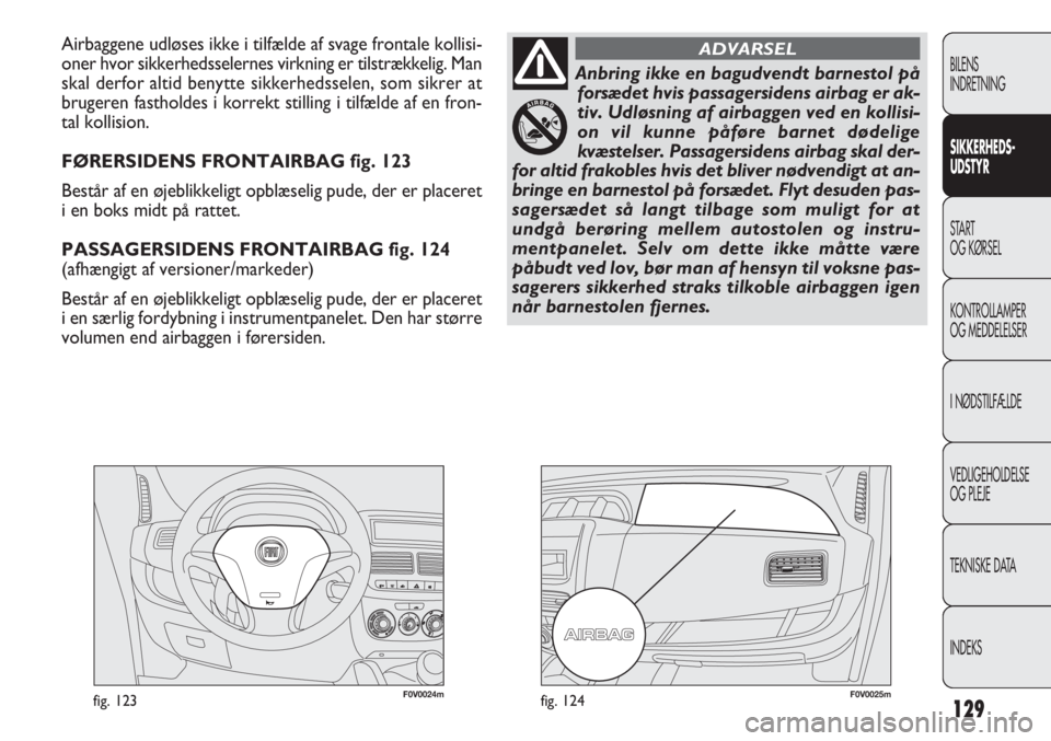 FIAT DOBLO COMBI 2011 Brugs- og vedligeholdelsesvejledning (in Danish) 129
F0V0024mfig. 123F0V0025mfig. 124
Airbaggene udløses ikke i tilfælde af svage frontale kollisi-
oner hvor sikkerhedsselernes virkning er tilstrækkelig. Man
skal derfor altid benytte sikkerhedsse FIAT DOBLO COMBI 2011 Brugs- og vedligeholdelsesvejledning (in Danish) 129
F0V0024mfig. 123F0V0025mfig. 124
Airbaggene udløses ikke i tilfælde af svage frontale kollisi-
oner hvor sikkerhedsselernes virkning er tilstrækkelig. Man
skal derfor altid benytte sikkerhedsse
