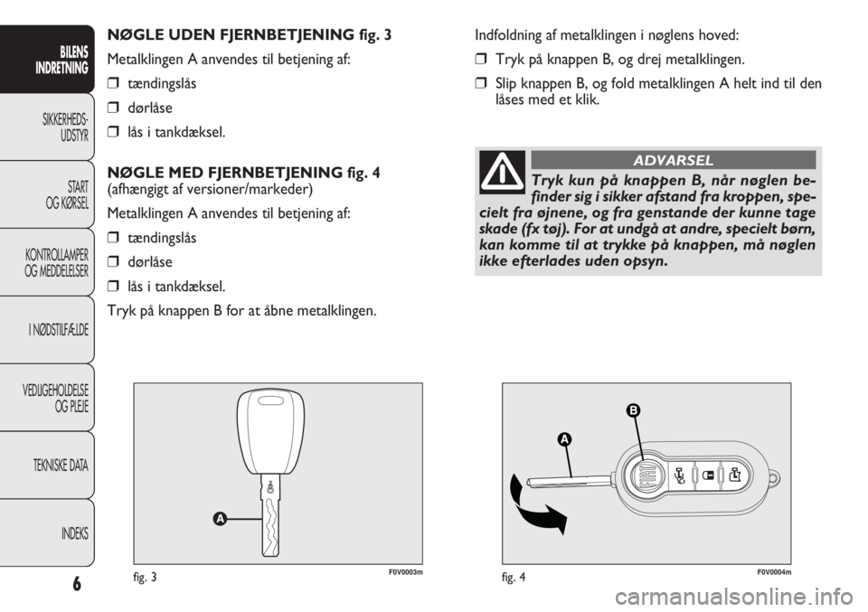 FIAT DOBLO COMBI 2011  Brugs- og vedligeholdelsesvejledning (in Danish) F0V0003mfig. 3F0V0004mfig. 4
Indfoldning af metalklingen i nøglens hoved:
❒Tryk på knappen B, og drej metalklingen.
❒Slip knappen B, og fold metalklingen A helt ind til den
låses med et klik. N