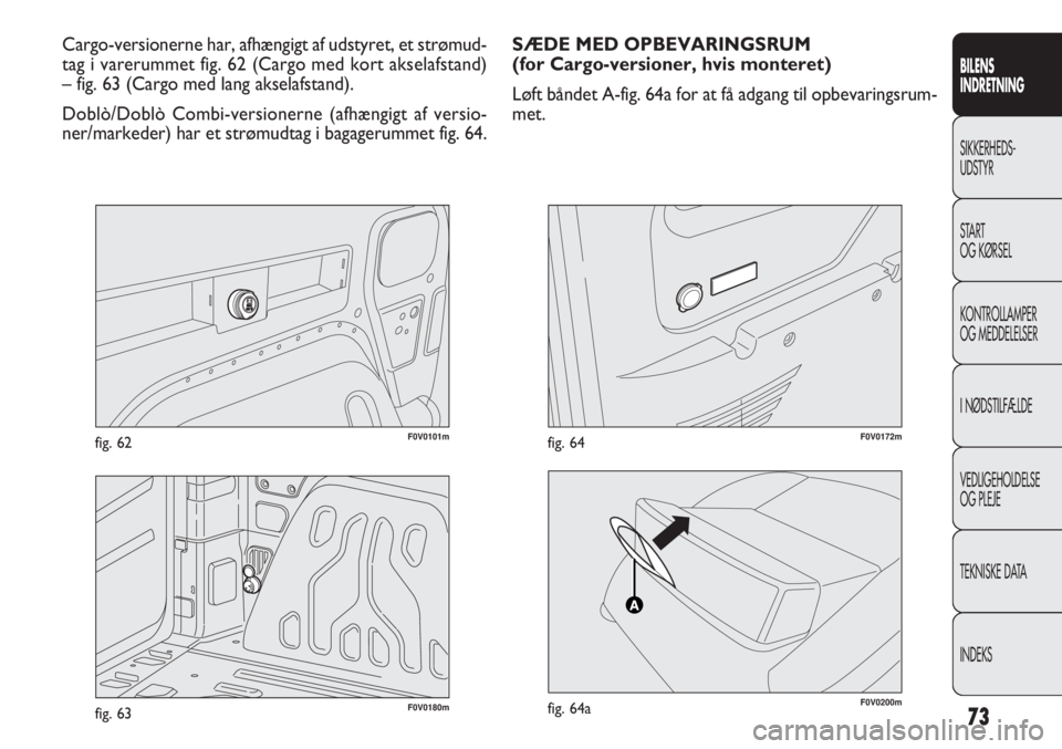FIAT DOBLO COMBI 2011  Brugs- og vedligeholdelsesvejledning (in Danish) 73
F0V0101mfig. 62
BILENS
INDRETNING
SIKKERHEDS-
UDSTYR
START
OG KØRSEL
KONTROLLAMPER
OG MEDDELELSER
I NØDSTILFÆLDE
VEDLIGEHOLDELSE
OG PLEJE
TEKNISKE DATA
INDEKS
Cargo-versionerne har, afhængigt a
