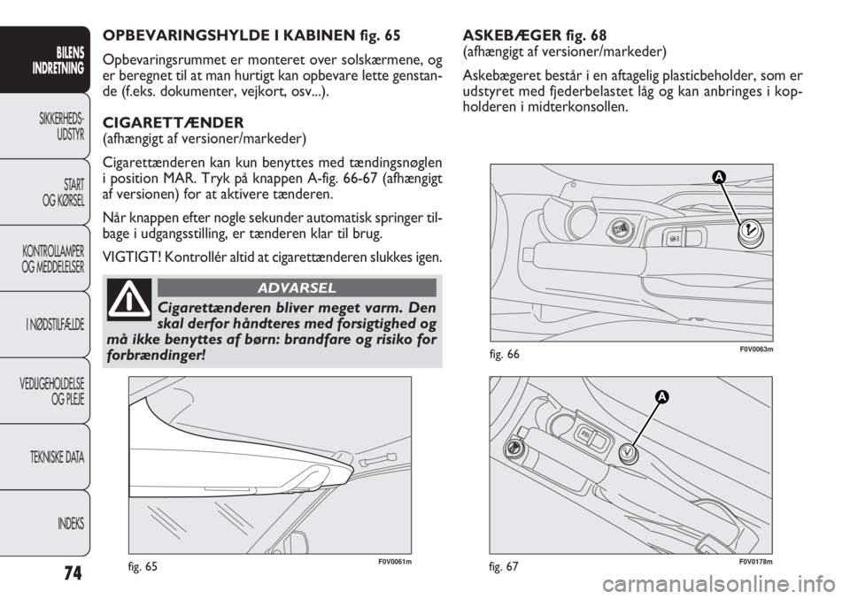 FIAT DOBLO COMBI 2011  Brugs- og vedligeholdelsesvejledning (in Danish) ASKEBÆGER fig. 68
(afhængigt af versioner/markeder)
Askebægeret består i en aftagelig plasticbeholder, som er
udstyret med fjederbelastet låg og kan anbringes i kop-
holderen i midterkonsollen.
7