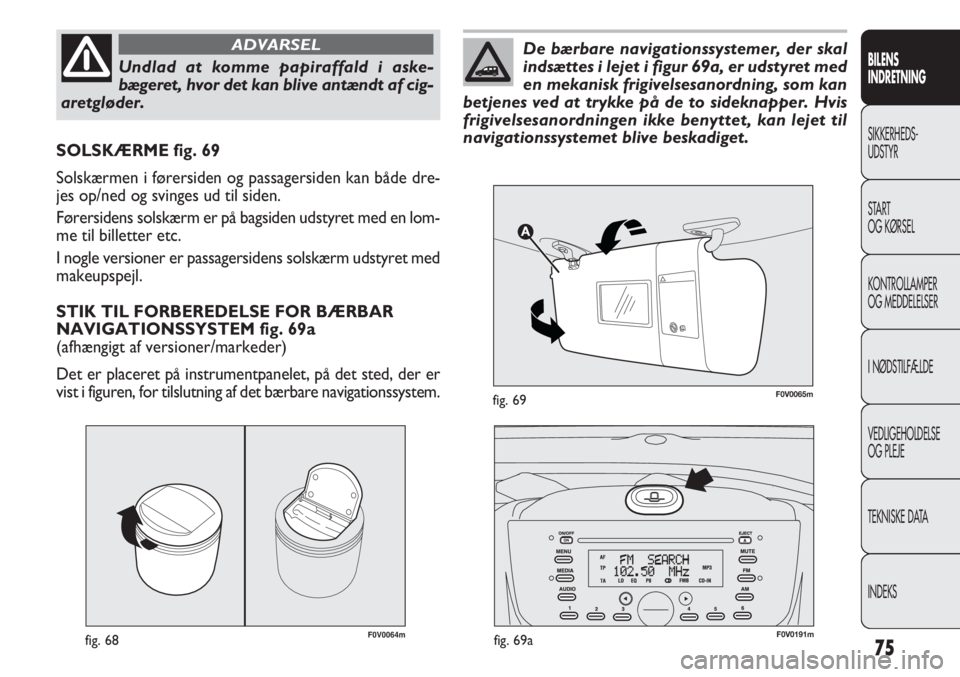 FIAT DOBLO COMBI 2011 Brugs- og vedligeholdelsesvejledning (in Danish) 75
F0V0064mfig. 68
SOLSKÆRME fig. 69
Solskærmen i førersiden og passagersiden kan både dre-
jes op/ned og svinges ud til siden.
Førersidens solskærm er på bagsiden udstyret med en lom-
me til b FIAT DOBLO COMBI 2011 Brugs- og vedligeholdelsesvejledning (in Danish) 75
F0V0064mfig. 68
SOLSKÆRME fig. 69
Solskærmen i førersiden og passagersiden kan både dre-
jes op/ned og svinges ud til siden.
Førersidens solskærm er på bagsiden udstyret med en lom-
me til b